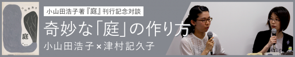 後編］老人の話と実家の話 ｜ 小山田浩子×津村記久子「奇妙な『庭』の