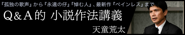 第1回 クラシック と アート を行き来する ｑ ａ的 小説作法講義 孤独の歌声 から 永遠の仔 悼む人 最新作 ペインレス まで 天童荒太 対談 インタビュー 考える人 新潮社