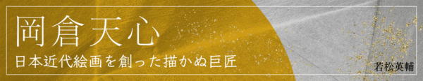 第二回 観音の遺言 ｜ 岡倉天心 日本近代絵画を創った描かぬ巨匠