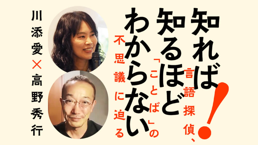 川添愛×高野秀行「知れば知るほどわからない！ 言語探偵、「ことば」の