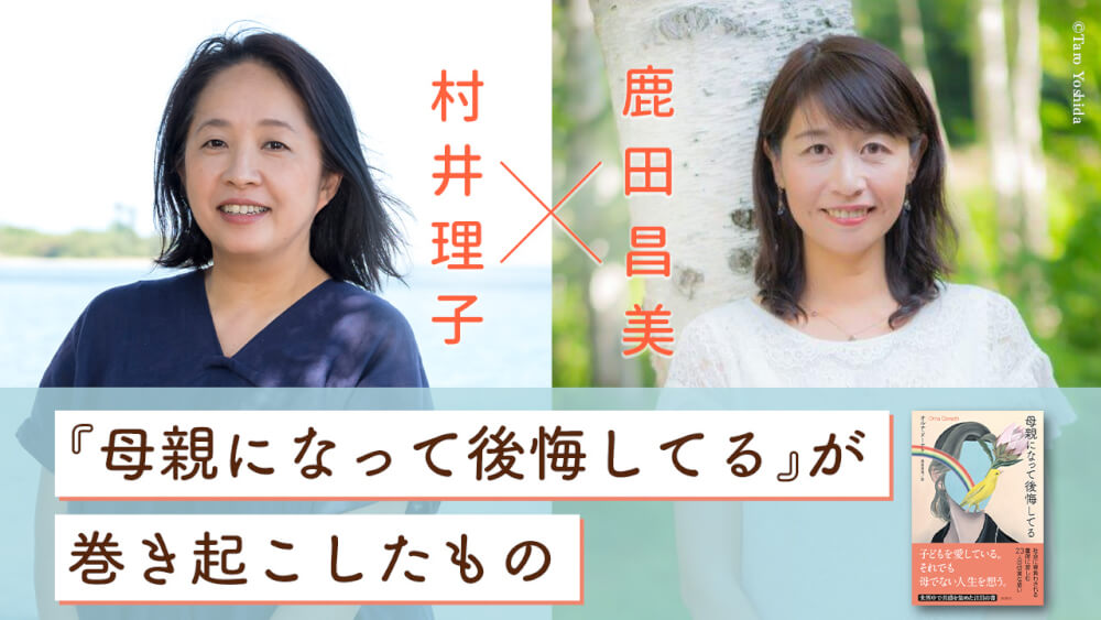 前篇 「母親」×「後悔」という組み合わせのタブー ｜ 村井理子×鹿田