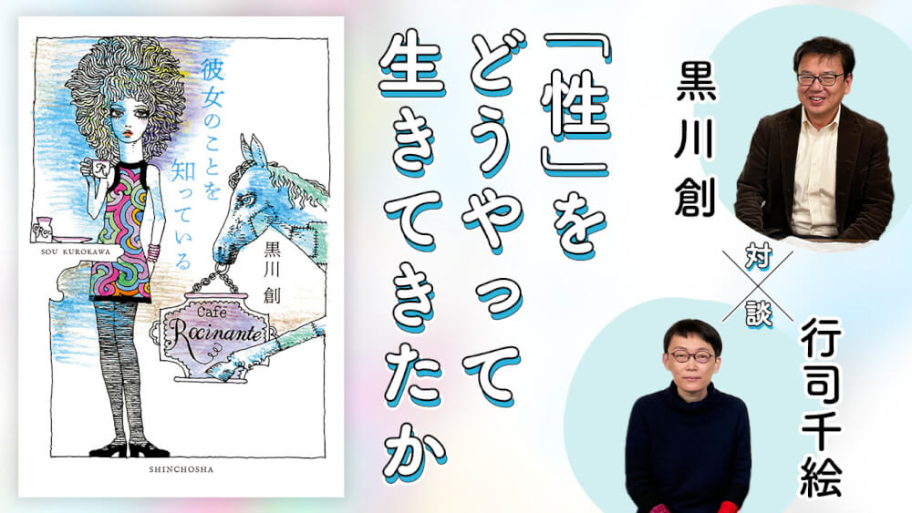 後篇 若いころの「無為の時間」こそ今の財産 ｜ 黒川創×行司千絵 「性」をどうやって生きてきたか ｜ 黒川創 , 行司千絵 ｜ 対談・インタビュー ｜  考える人 ｜ 新潮社