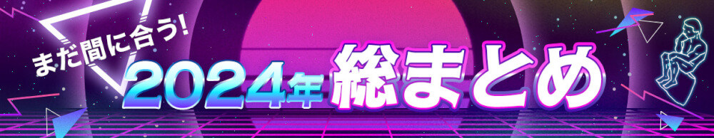 まだ間に合う！2024年総まとめ