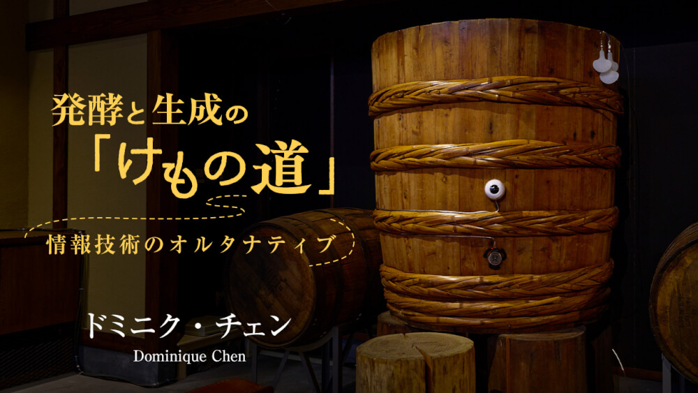 発酵と生成の「けもの道」　情報技術のオルタナティブ