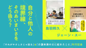 『それがやさしさじゃ困る』＆『介護未満の父に起きたこと』W刊行記念