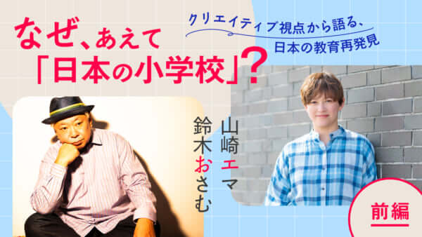 なぜ、あえて「日本の小学校」？ クリエイティブ視点から語る、日本の教育再発見