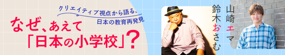 なぜ、あえて「日本の小学校」？ クリエイティブ視点から語る、日本の教育再発見